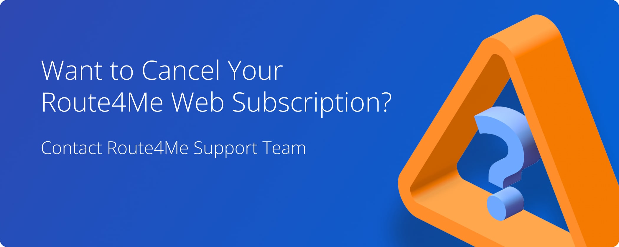 To cancel Route4Me Web Subscription, contact the Route4Me Customer Support Team.