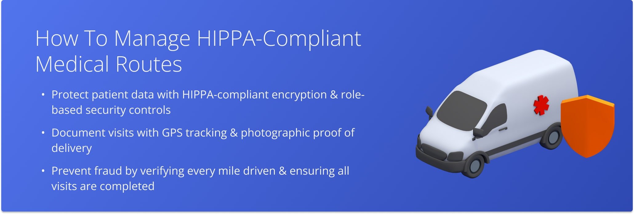 Ensure compliance, maintain accountability, and protect patient data with HIPAA-compliant route optimization.