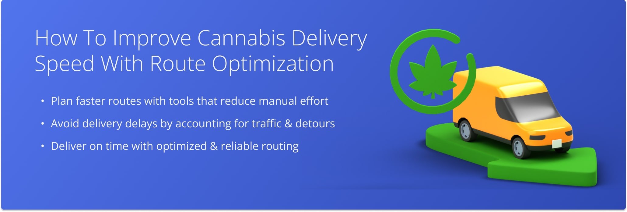 Plan faster, avoid delays, and deliver on time with optimized cannabis delivery routes.