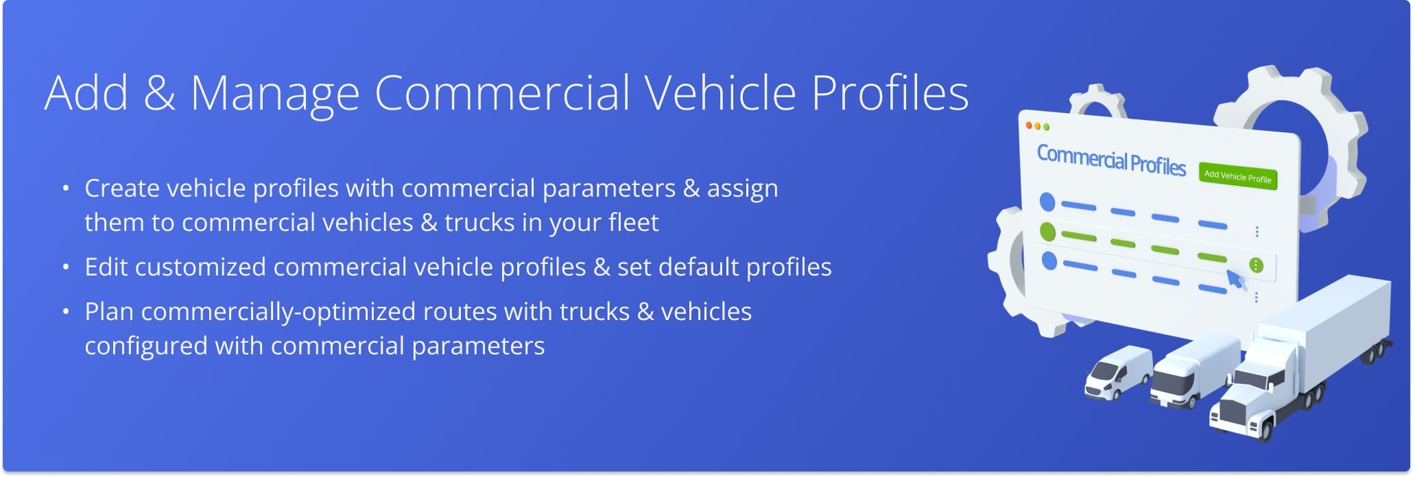 Create, manage, and assign default or customized commercial Vehicle Profiles with clearly-defined commercial parameters.