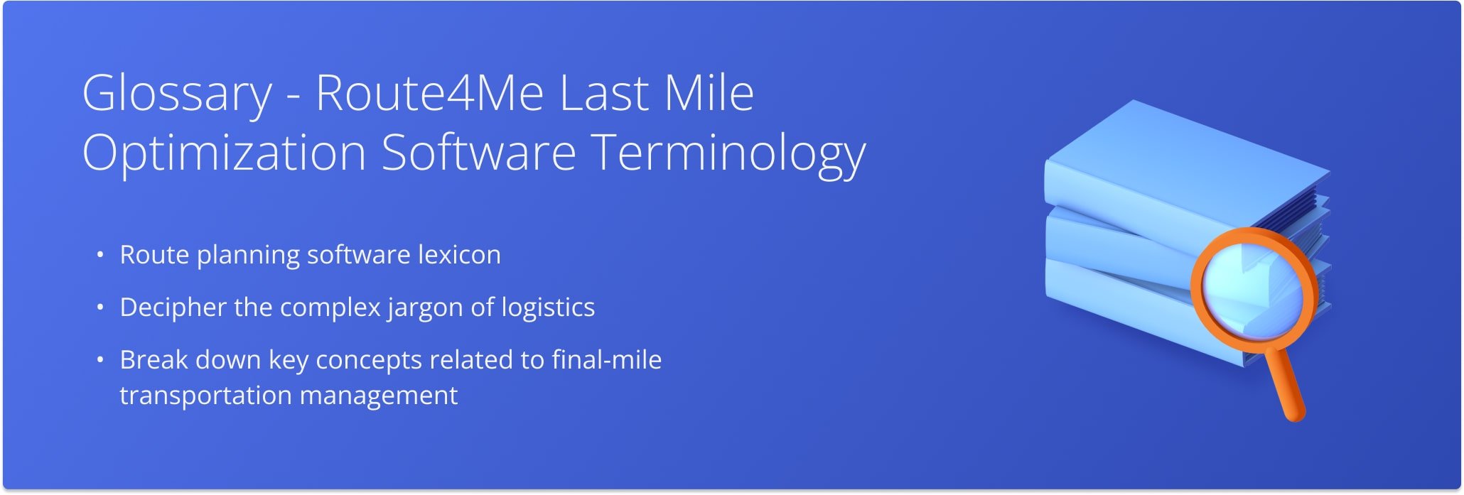 Route4Me's Glossary provides last mile route optimization software nomenclature, route planning terminology, and more.
