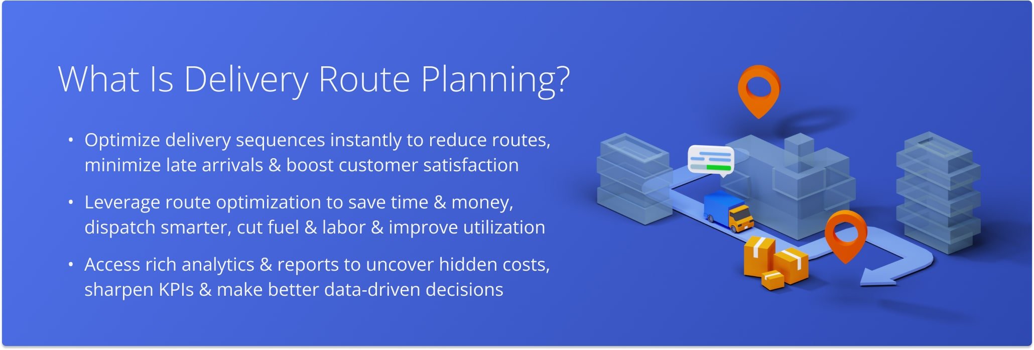 Delivery route planning is the process of sequencing customer addresses for the most cost-efficient and time-effective deliveries. Delivery route planning helps delivery businesses reduce delivery costs and improve customer satisfaction by optimizing the last mile.