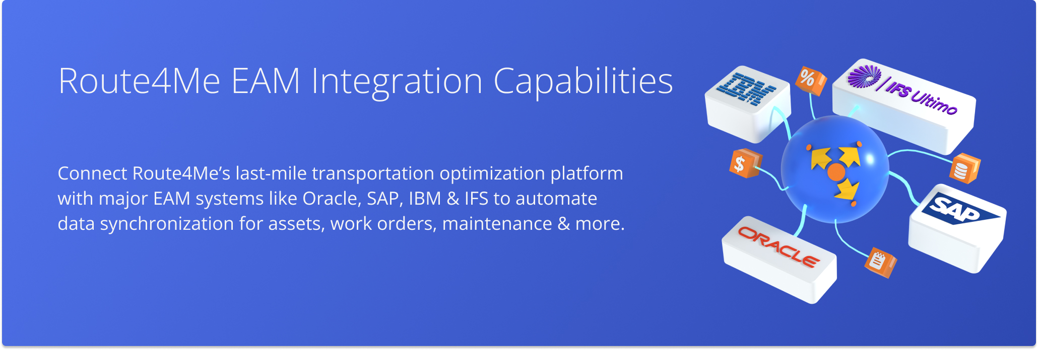 Route4Me EAM Integration Capabilities enable you to seamlessly synchronize routing and transportation data from major EAM systems like Oracle, SAP, IBM, and IFS.