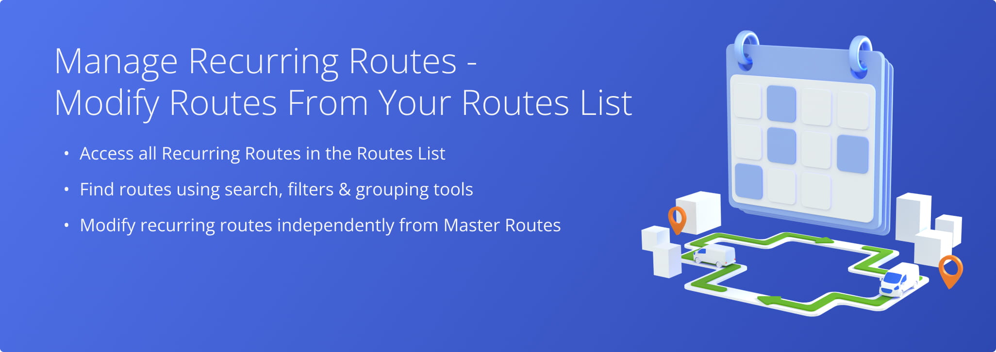 Access, search, filter, and edit Recurring Routes from the Routes List without affecting the Master Route.
